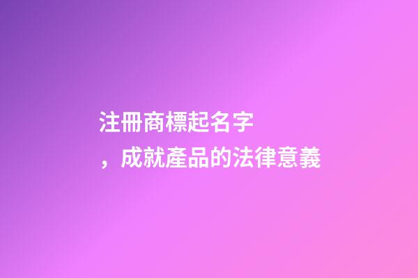 注冊商標起名字，成就產品的法律意義